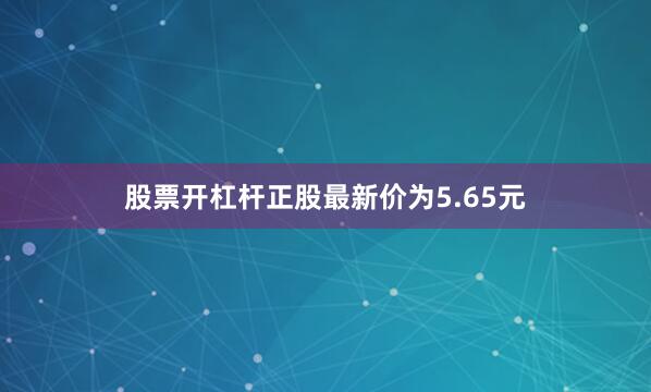 股票开杠杆正股最新价为5.65元
