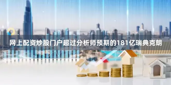 网上配资炒股门户超过分析师预期的181亿瑞典克朗