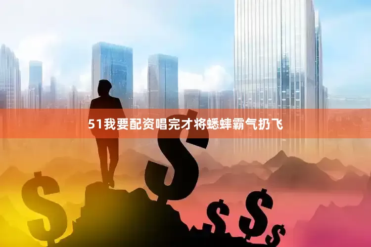 51我要配资唱完才将蟋蟀霸气扔飞