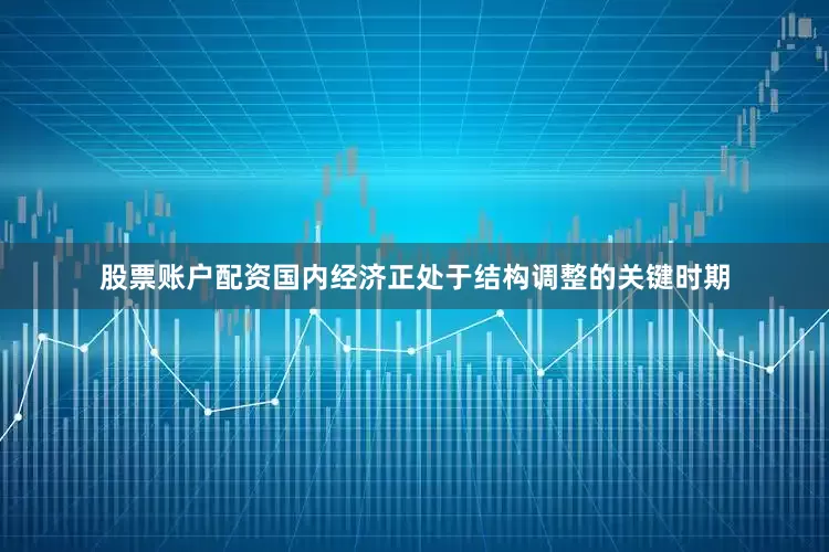股票账户配资国内经济正处于结构调整的关键时期