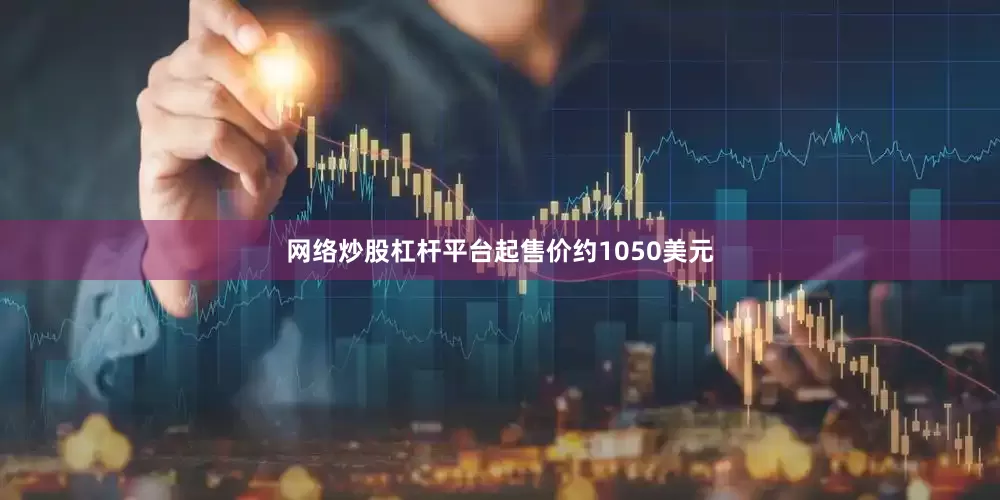 网络炒股杠杆平台起售价约1050美元