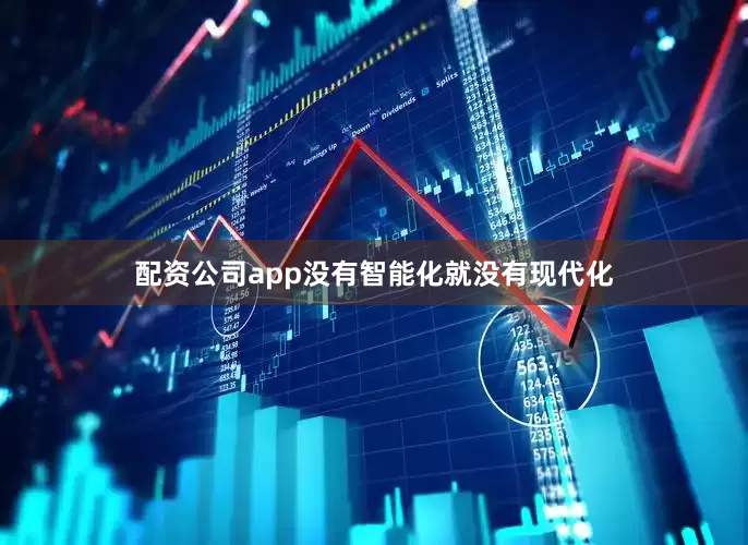 配资公司app没有智能化就没有现代化