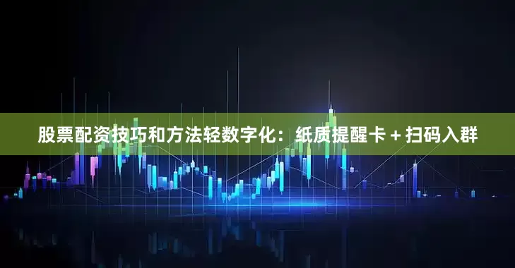 股票配资技巧和方法轻数字化：纸质提醒卡＋扫码入群