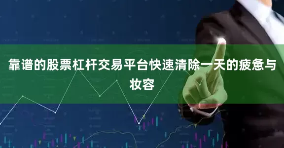 靠谱的股票杠杆交易平台快速清除一天的疲惫与妆容