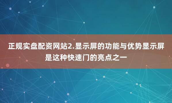 正规实盘配资网站2.显示屏的功能与优势显示屏是这种快速门的亮点之一