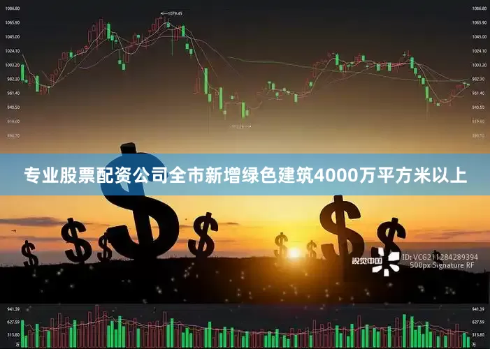 专业股票配资公司全市新增绿色建筑4000万平方米以上