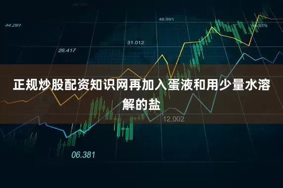 正规炒股配资知识网再加入蛋液和用少量水溶解的盐