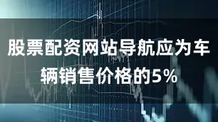 股票配资网站导航应为车辆销售价格的5%