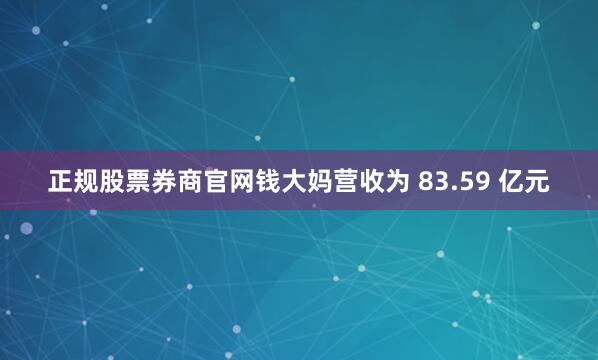 正规股票券商官网钱大妈营收为 83.59 亿元