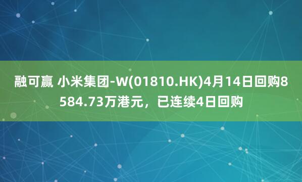 融可赢 小米集团-W(01810.HK)4月14日回购8584.73万港元，已连续4日回购