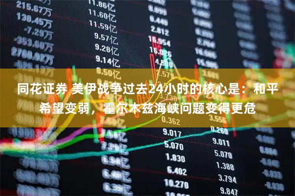 同花证券 美伊战争过去24小时的核心是：和平希望变弱，霍尔木兹海峡问题变得更危