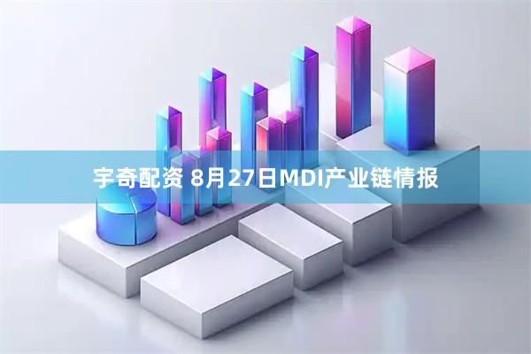 宇奇配资 8月27日MDI产业链情报
